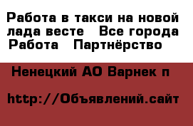 Работа в такси на новой лада весте - Все города Работа » Партнёрство   . Ненецкий АО,Варнек п.